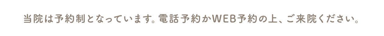 当院は完全予約制です。お電話またはWEBよりご予約のうえ、ご来院ください。